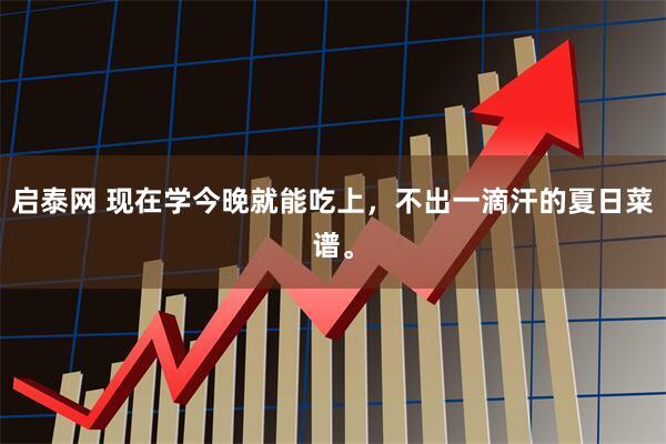 启泰网 现在学今晚就能吃上，不出一滴汗的夏日菜谱。