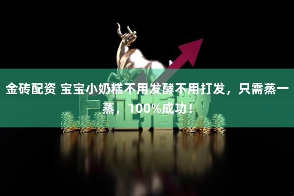 金砖配资 宝宝小奶糕不用发酵不用打发，只需蒸一蒸，100%成功！