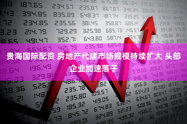 贵海国际配资 房地产代建市场规模持续扩大 头部企业加速落子