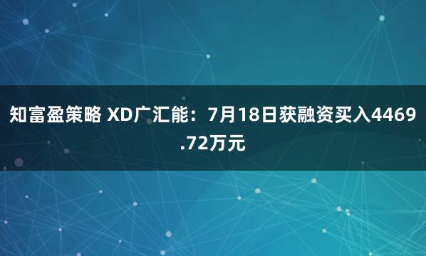 知富盈策略 XD广汇能：7月18日获融资买入4469.72万元