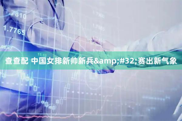 查查配 中国女排新帅新兵&#32;赛出新气象