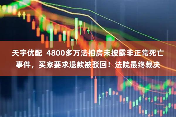 天宇优配 4800多万法拍房未披露非正常死亡事件,买家要求退款被驳回!法院最终裁决