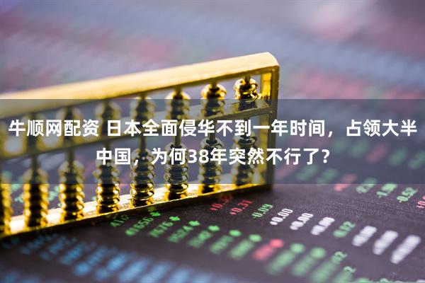 牛顺网配资 日本全面侵华不到一年时间，占领大半中国，为何38年突然不行了？