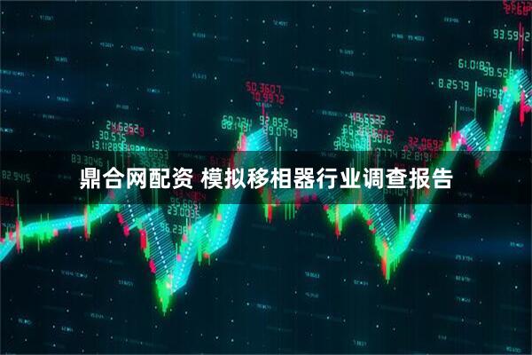 鼎合网配资 模拟移相器行业调查报告