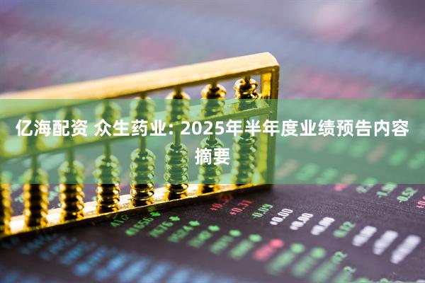 亿海配资 众生药业: 2025年半年度业绩预告内容摘要