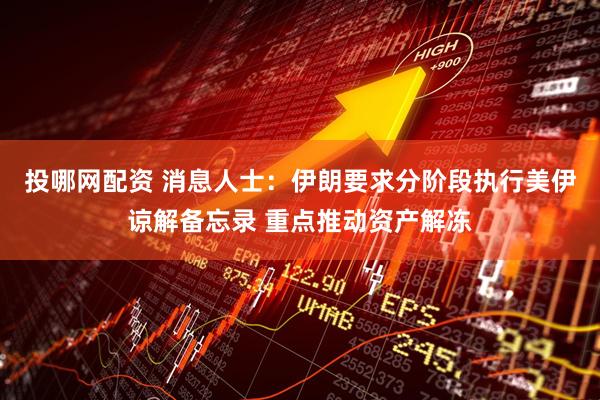 投哪网配资 消息人士：伊朗要求分阶段执行美伊谅解备忘录 重点推动资产解冻